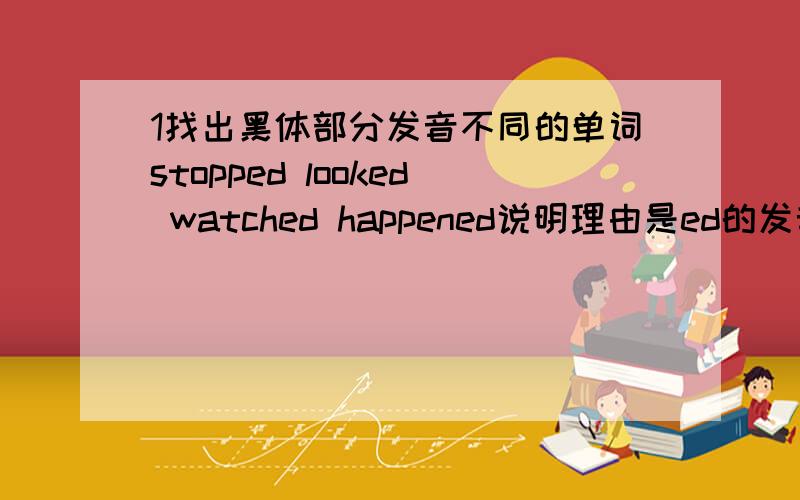 1找出黑体部分发音不同的单词stopped looked watched happened说明理由是ed的发音