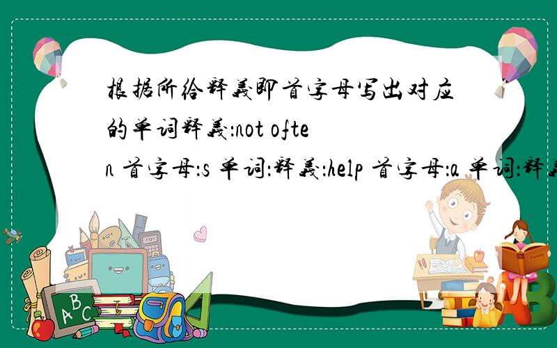 根据所给释义即首字母写出对应的单词释义：not often 首字母：s 单词：释义：help 首字母：a 单词：释义：talk about something 首字母：d 单词：释义：not oass 首字母：f 单词：释义：a very clever chi