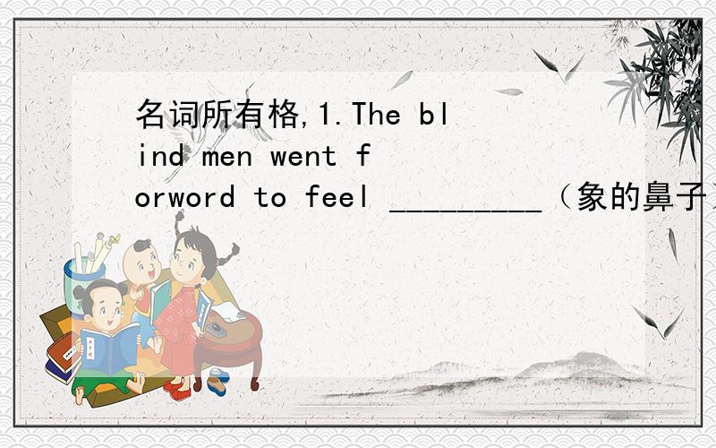 名词所有格,1.The blind men went forword to feel _________（象的鼻子） 2.December is _______________(一年中最后一个月） 3.He learned the news in __________(今天的报纸） 4.The earth is one of ____________(太阳的行星）5Th