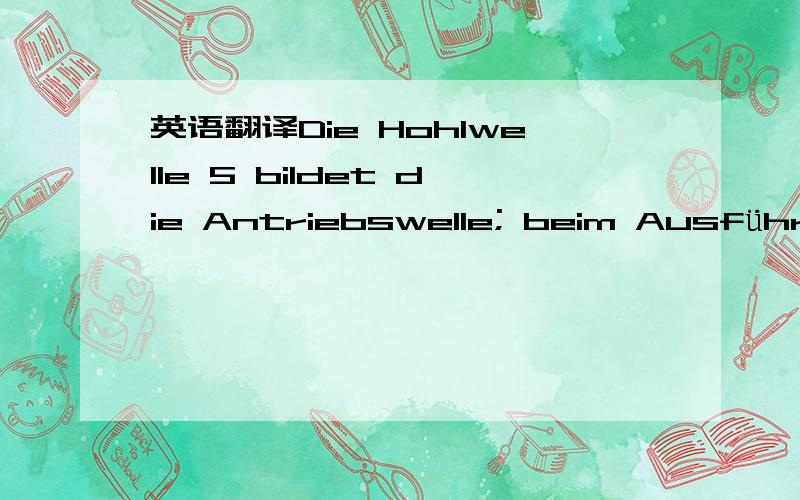 英语翻译Die Hohlwelle 5 bildet die Antriebswelle; beim Ausführungsbeispiel ist auf ihr der Läufer 6 eines Elektromotors 6,7 befestigt.关键知道 部件6 7 都是啥