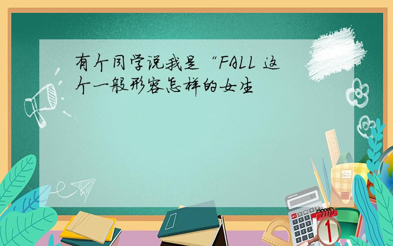 有个同学说我是“FALL 这个一般形容怎样的女生