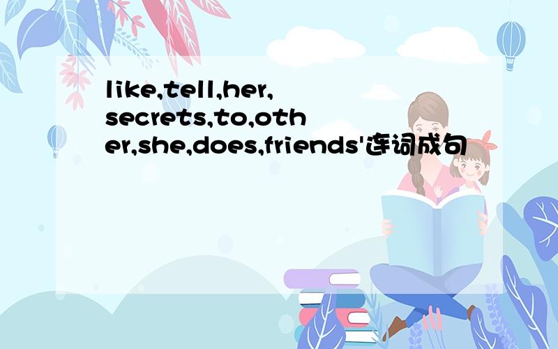 like,tell,her,secrets,to,other,she,does,friends'连词成句