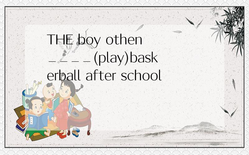 THE boy othen ____(play)baskerball after school