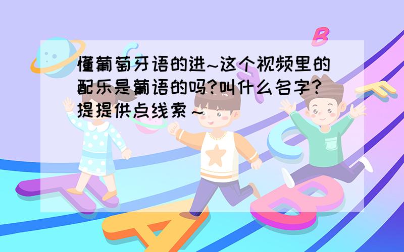 懂葡萄牙语的进~这个视频里的配乐是葡语的吗?叫什么名字?提提供点线索～