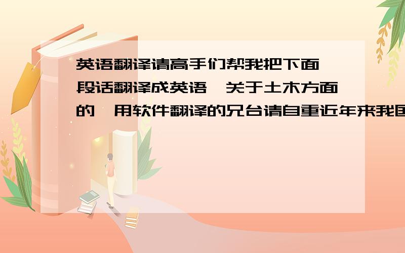 英语翻译请高手们帮我把下面一段话翻译成英语,关于土木方面的,用软件翻译的兄台请自重近年来我国桥梁建设迅速发展，大跨径钢管混凝土拱桥以其美丽的造型和合理的结构，在工程中得