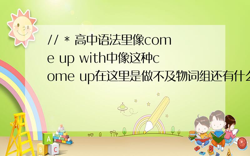 // * 高中语法里像come up with中像这种come up在这里是做不及物词组还有什么?