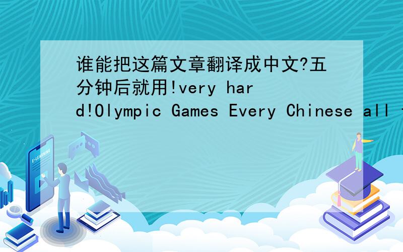 谁能把这篇文章翻译成中文?五分钟后就用!very hard!Olympic Games Every Chinese all feel pride .Because Beijing apply for Olympic succeed --2008! I'm from China! I love china! China has a spirit! Many Many   I think, this is a good oppo