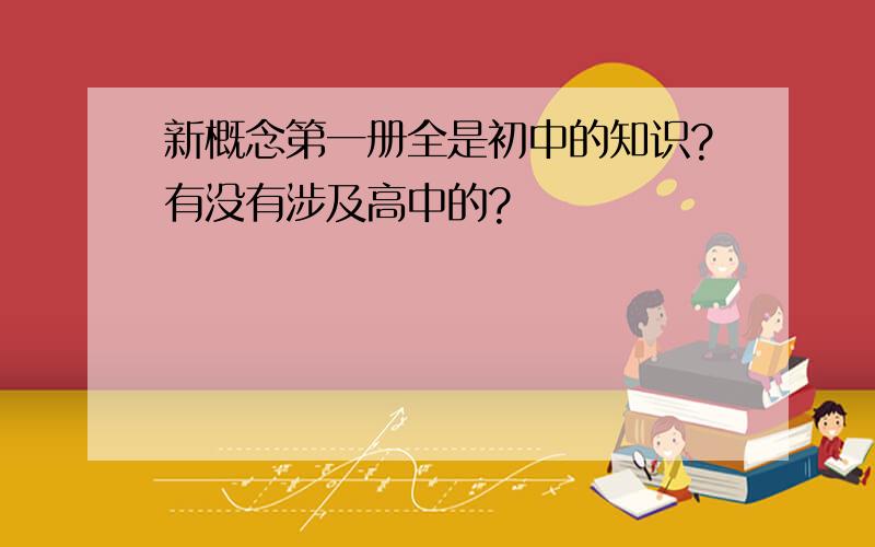 新概念第一册全是初中的知识?有没有涉及高中的?