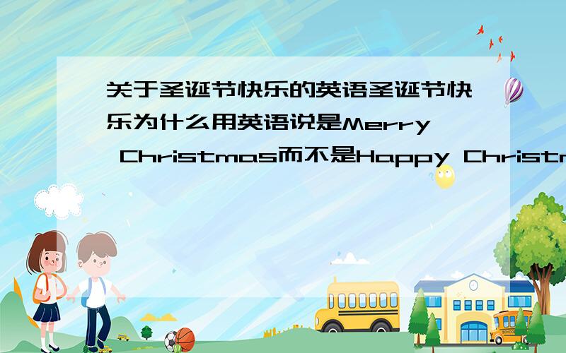 关于圣诞节快乐的英语圣诞节快乐为什么用英语说是Merry Christmas而不是Happy Christmas?能不能用Happy Christmas说?为什么?用Happy Christmas说有没有错？可不可以？