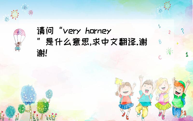 请问“very horney”是什么意思,求中文翻译.谢谢!