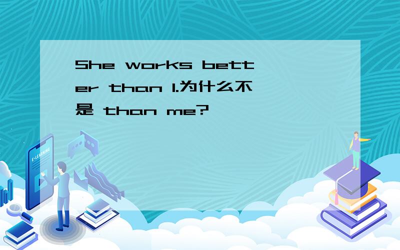 She works better than I.为什么不是 than me?