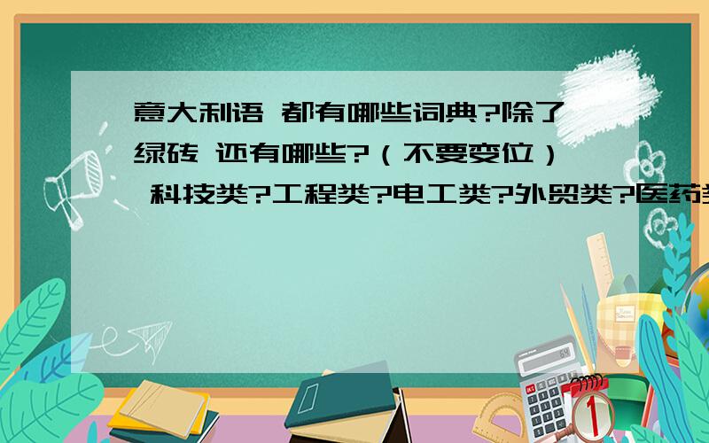 意大利语 都有哪些词典?除了绿砖 还有哪些?（不要变位） 科技类?工程类?电工类?外贸类?医药类?还有collins这个词典 好像分好几种啊?哪个好?求前辈指教啊!