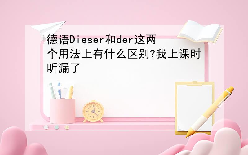 德语Dieser和der这两个用法上有什么区别?我上课时听漏了