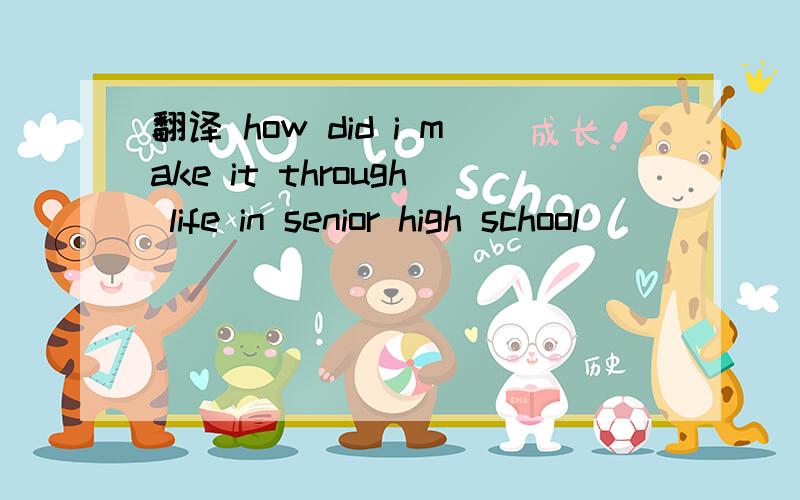 翻译 how did i make it through life in senior high school