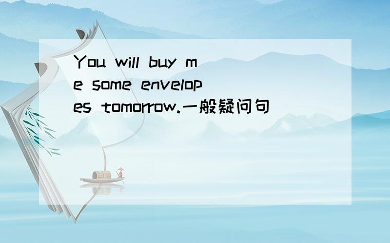 You will buy me some envelopes tomorrow.一般疑问句