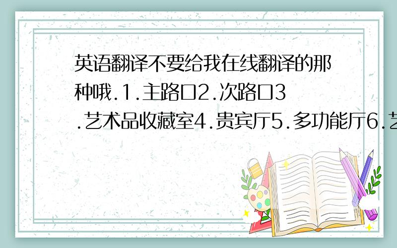 英语翻译不要给我在线翻译的那种哦.1.主路口2.次路口3.艺术品收藏室4.贵宾厅5.多功能厅6.艺术沙龙