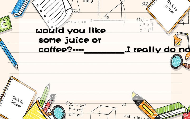 would you like some juice or coffee?----_________.I really do not mind.A either B neither C both D none