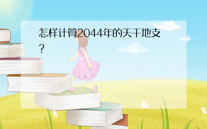 怎样计算2044年的天干地支?