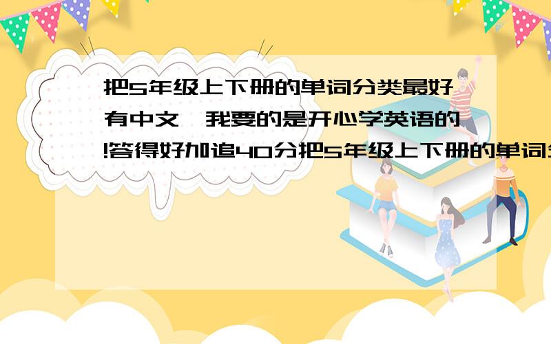 把5年级上下册的单词分类最好有中文,我要的是开心学英语的!答得好加追40分把5年级上下册的单词分类最好有中文,我要的是开心学英语的!答得好加追40分开心学英语第①课媞