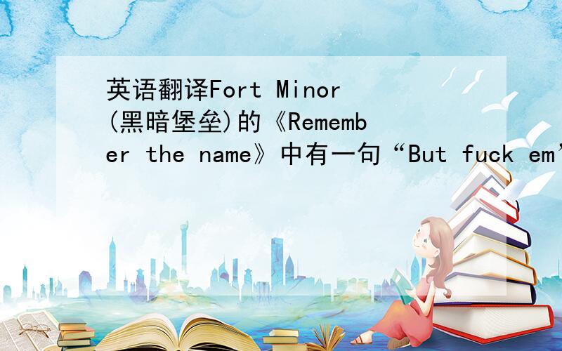 英语翻译Fort Minor(黑暗堡垒)的《Remember the name》中有一句“But fuck em”有人意译为“但他们错了”.小弟想知道直译.还有 “fuck em”是不是等于“fuck them”