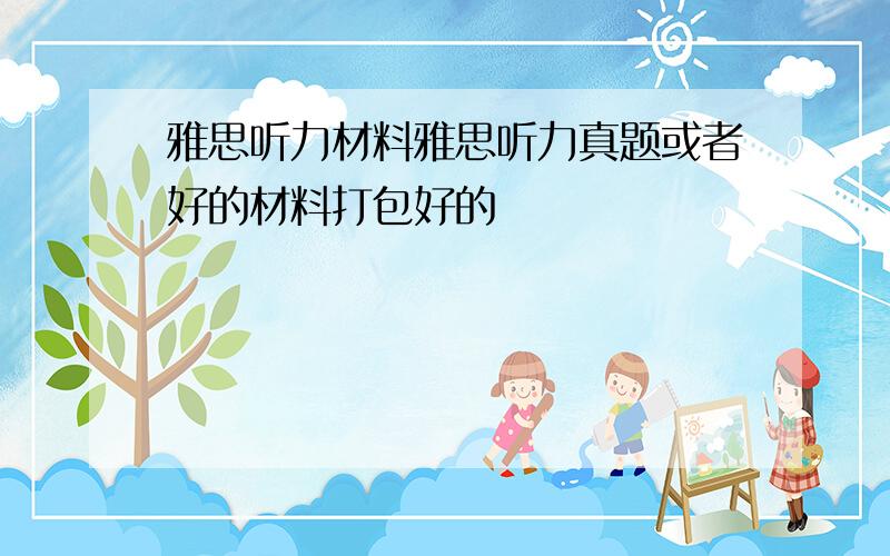 雅思听力材料雅思听力真题或者好的材料打包好的