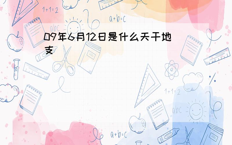 09年6月12日是什么天干地支