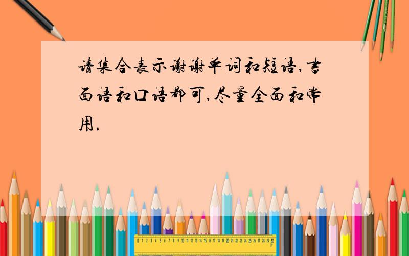 请集合表示谢谢单词和短语,书面语和口语都可,尽量全面和常用.