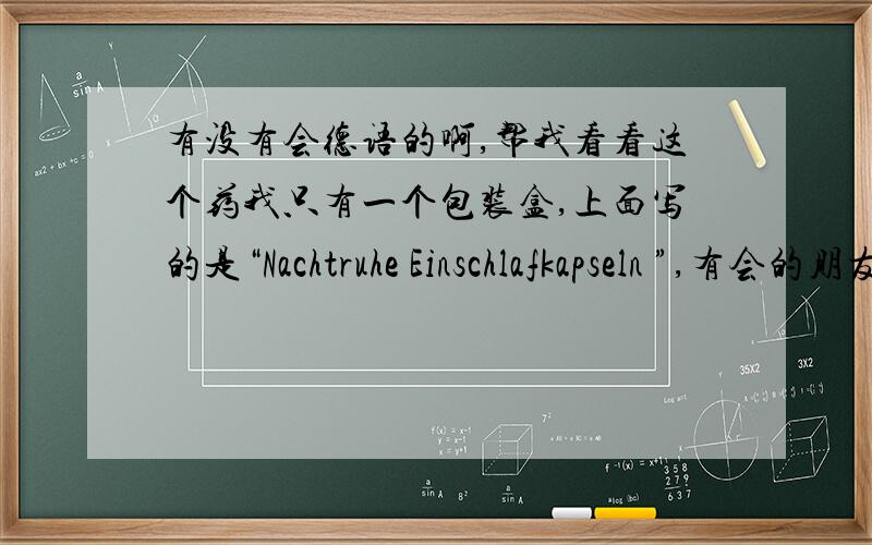 有没有会德语的啊,帮我看看这个药我只有一个包装盒,上面写的是“Nachtruhe Einschlafkapseln ”,有会的朋友帮帮忙,