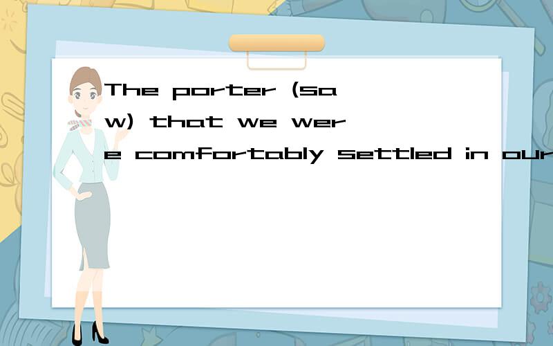 The porter (saw) that we were comfortably settled in our seats.A.observedB.looked atC.made sureD.be sure为什麼答案选CA,B的意思都跟题目(saw)一样啊