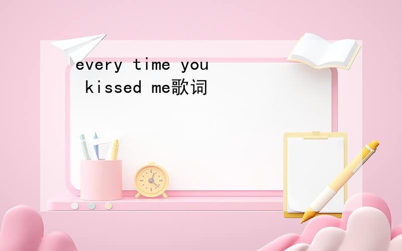 every time you kissed me歌词