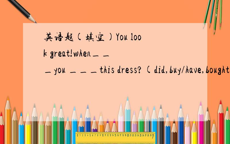 英语题(填空)You look great!when___you ___this dress?(did,buy/have,bought)选哪个为什么?