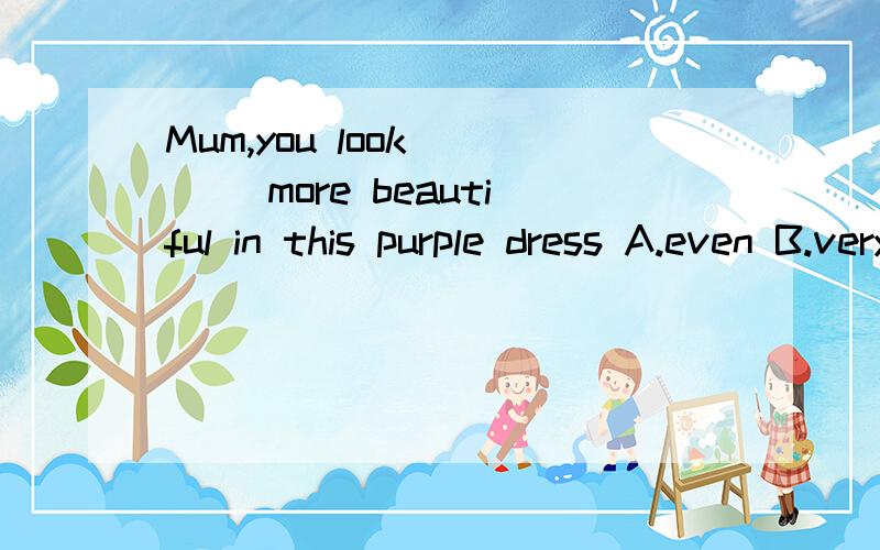 Mum,you look____ more beautiful in this purple dress A.even B.very C.quiet D.too