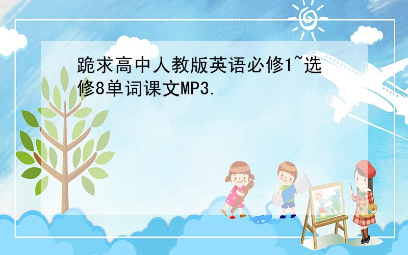 跪求高中人教版英语必修1~选修8单词课文MP3.