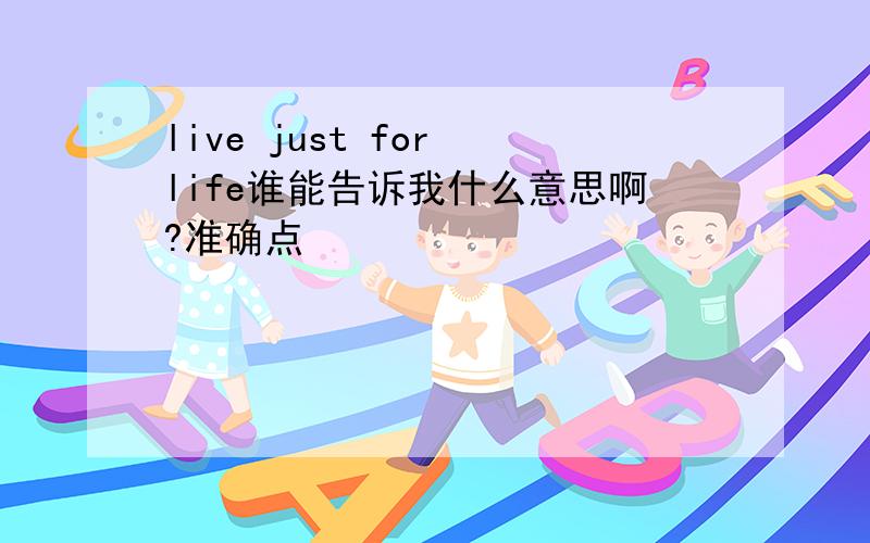 live just for life谁能告诉我什么意思啊?准确点