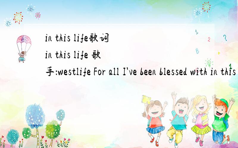 in this life歌词in this life 歌手：westlife For all I've been blessed with in this lifeThere was an emptiness in meI was imprisoned by the power of goldWith one honest touch you set me freeChorusLet the world stop turningLet the sun stop burning