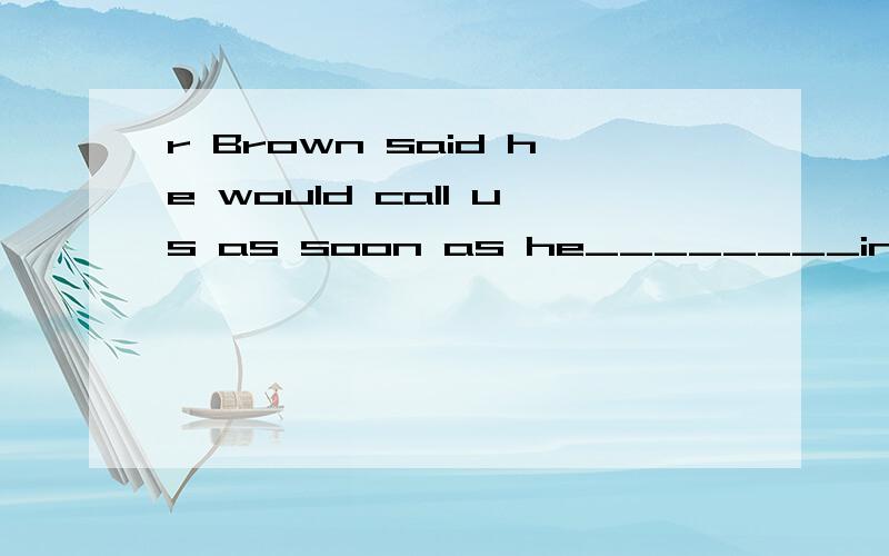 r Brown said he would call us as soon as he________in Beijing the next day.( 到达)根据词汇填空