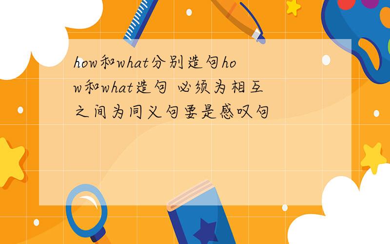 how和what分别造句how和what造句 必须为相互之间为同义句要是感叹句