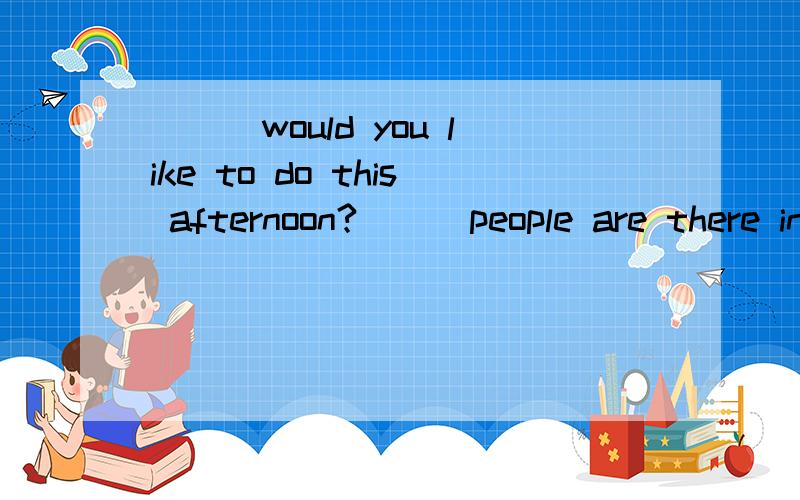 ___would you like to do this afternoon?___people are there in your family?___ the letter from?___favourite hobby is playing chess?___ does your brother do?