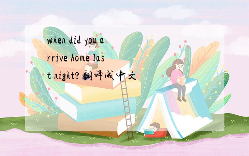 when did you arrive home last night?翻译成中文