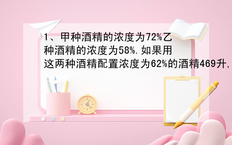 1、甲种酒精的浓度为72%乙种酒精的浓度为58%.如果用这两种酒精配置浓度为62%的酒精469升,那么需要甲种酒精多少升,乙种酒精多少升?2、一个6*6的方格表,如果在每个方格中任意填入0,1,2这三个