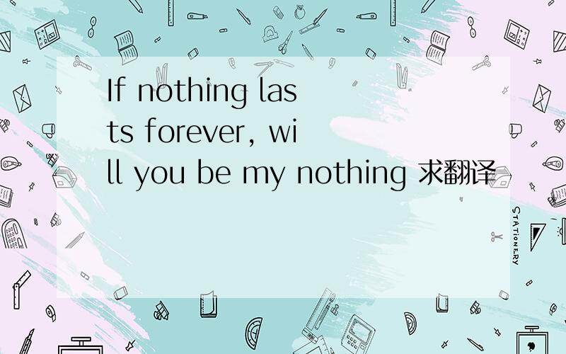 If nothing lasts forever, will you be my nothing 求翻译