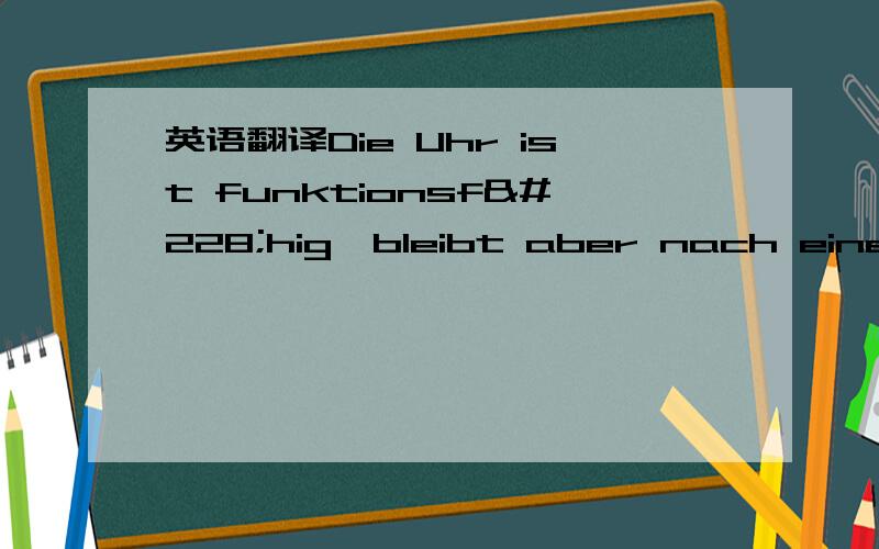 英语翻译Die Uhr ist funktionsfähig,bleibt aber nach einer Weile stehen und hat altersbedingte Gebrauchsspuren,siehe Fotos.请懂德语的帮我翻译下,这句话是和钟表有关的,其中是不是提到这个钟表走一阵就会自动停