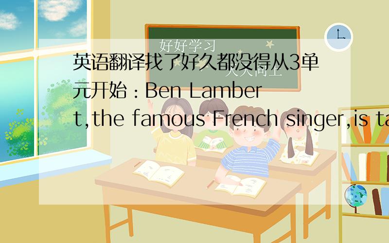 英语翻译找了好久都没得从3单元开始：Ben Lambert,the famous French singer,is talking a long vacation this summer!He thought about going to Greece or Spain,but decided on Canada.“I always take vacations in Europe,”he said.“This ti