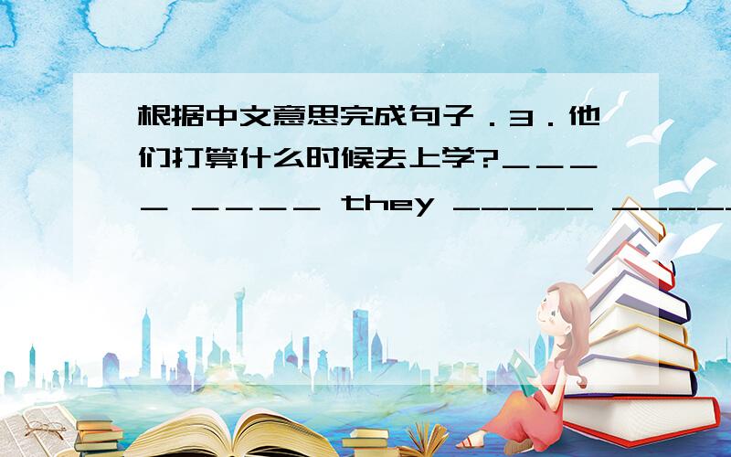 根据中文意思完成句子．3．他们打算什么时候去上学?＿＿＿＿ ＿＿＿＿ they _____ _____ ____?5.她用左手写一封信．She ____ a letter ____ her ____ hand.7.六月一日是儿童节吗?_____ _____ _____ the ______ _____?