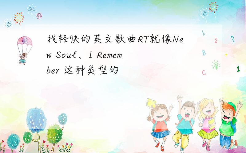 找轻快的英文歌曲RT就像New Soul、I Remember 这种类型的