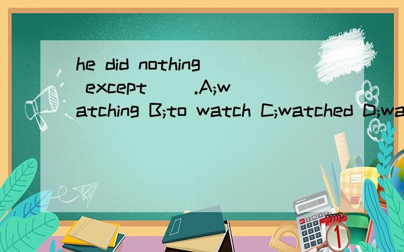 he did nothing except[ ].A;watching B;to watch C;watched D;watch必须有理由