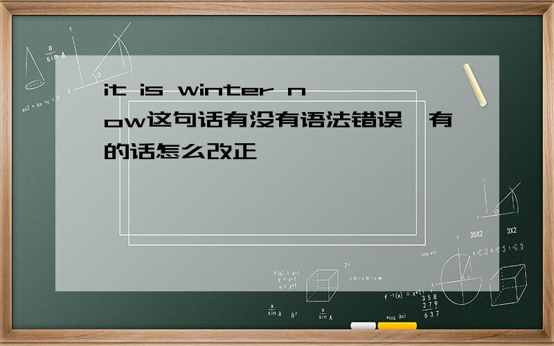 it is winter now这句话有没有语法错误,有的话怎么改正