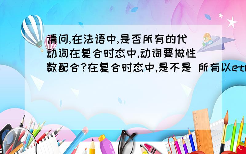 请问,在法语中,是否所有的代动词在复合时态中,动词要做性数配合?在复合时态中,是不是 所有以etre做助动词的都要性数配合?