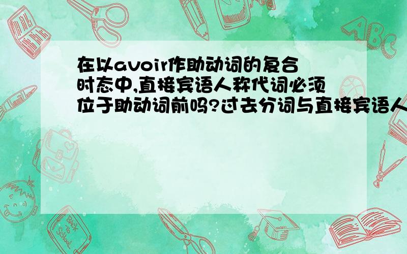 在以avoir作助动词的复合时态中,直接宾语人称代词必须位于助动词前吗?过去分词与直接宾语人称代词性数一致?请举一些例子.在以avoir作助动词的复合时态疑问句中,直接宾语（不一定是代词