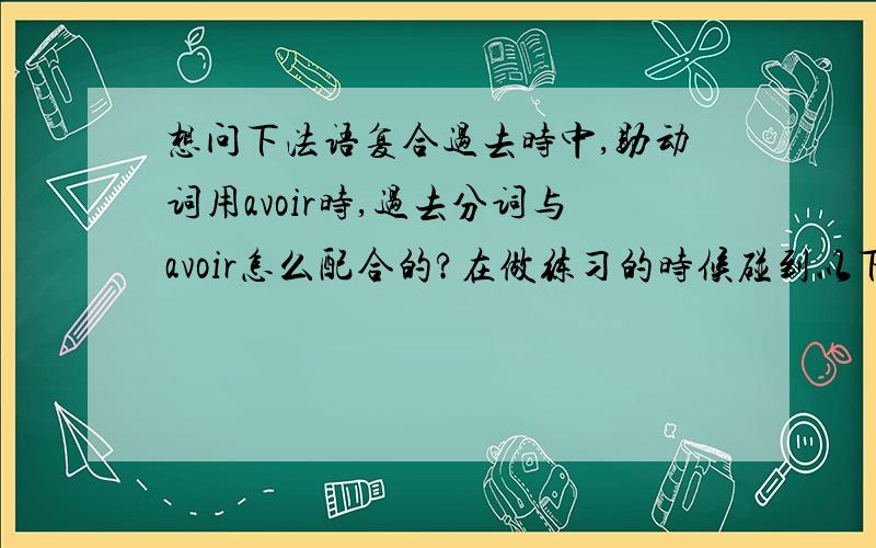 想问下法语复合过去时中,助动词用avoir时,过去分词与avoir怎么配合的?在做练习的时候碰到以下几句,能帮忙看下我的理解是否正确呢?1.vous avez entendu vos parents chanter cette chanson?--Qui, je les ai enten